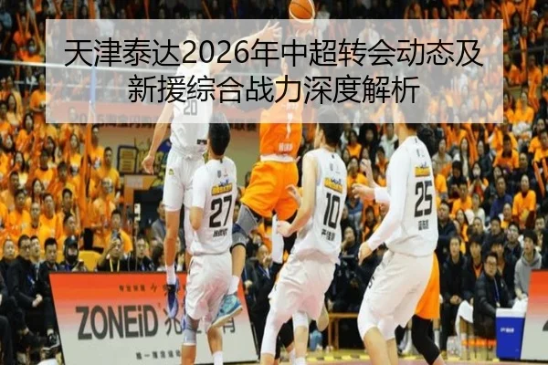 天津泰达2026年中超转会动态及新援综合战力深度解析